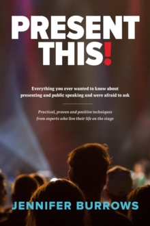 Present This! : EVERYTHING YOU EVER WANTED TO KNOW ABOUT PRESENTING AND PUBLIC SPEAKING AND WERE AFRAID TO ASK