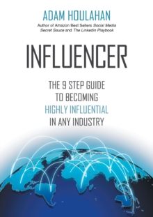 Influencer : The 9-Step Guide to Becoming Highly Influential in Any Industry