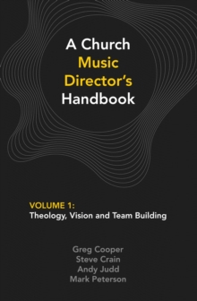 A Church Music Director's Handbook: Volume 1 : Theology, Vision and Team Building