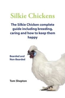 Silkie Chickens A Complete Guide Including Breeding, Caring And How To Keep Them Happy