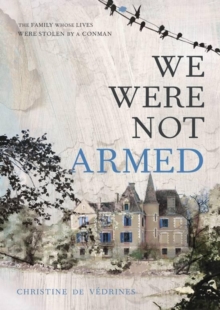 We Were Not Armed : The True Story of a Family Whose Lives Were Stolen by a Conman, Hardback Book We Were Not Armed : The True Story of a Family Whose Lives Were Stolen by a Conman, Hardback Book