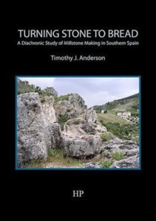 Turning Stone to Bread : A Diachronic Study of Millstone Making in Southern Spain, Paperback / softback Book Turning Stone to Bread : A Diachronic Study of Millstone Making in Southern Spain, Paperback / softback Book