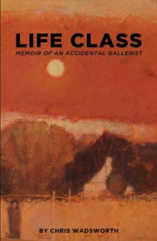 Life Class : The Memoir of an Accidental Gallerist, Paperback Book Life Class : The Memoir of an Accidental Gallerist, Paperback Book