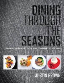 Dining Through the Seasons : Simple and Amazing Recipes for the Perfect Dinner Party All Year Round