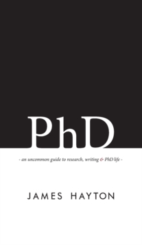 PhD : An uncommon guide to research, writing & PhD life