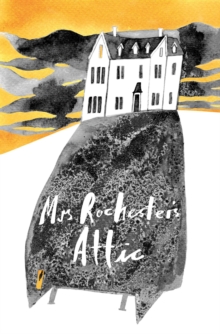 Mrs Rochester's Attic : Tales of Madness, Strange Love and Deep, Dark Secrets.