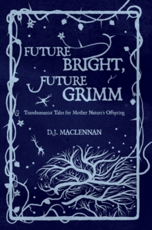 Future Bright, Future Grimm : Transhumanist Tales for Mother Nature's Offspring