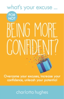 What's Your Excuse for not Being More Confident? : Overcome your excuses, increase your confidence, unleash your potential, Paperback / softback Book What's Your Excuse for not Being More Confident? : Overcome your excuses, increase your confidence, unleash your potential, Paperback / softback Book