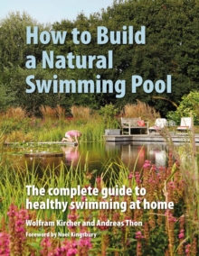 How To Build A Natural Swimming Pool : The Complete Guide To Healthy Swimming At Home