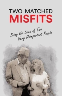 Two Matched Misfits : Being the Lives of Two Very Unimportant People