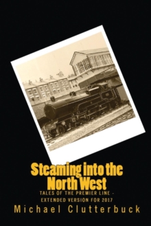 Steaming into the North West : Tales of the Premier Line - Extended Version for 2017