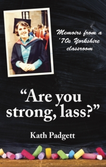 "Are You Strong, Lass?": "You'll Need to be Working Here... : Memoirs from a 1970s Yorkshire Classroom