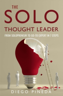 The Solo Thought Leader : From Solopreneur to Go-To Expert in 7 Steps