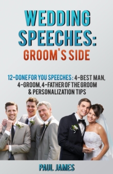 Wedding Speeches: Groom's Side: 12 Done For You Speeches : 4 - Best Man, 4 - Groom, 4 - Father of the Groom & Personalization Tips