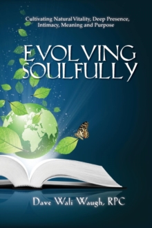 Evolving Soulfully : Cultivating Natural Vitality, Deep Presence, Intimacy, Meaning and Purpose