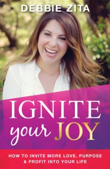 Ignite Your Joy : How to Invite More Love, Purpose & Profit into Your Life