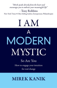 I AM A MODERN MYSTIC - SO ARE YOU : HOW TO ENGAGE YOUR INTUITION FOR REAL CHANGE