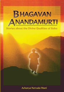 Bhagavan Anandamurti : Stories About The Divine Qualities of Baba