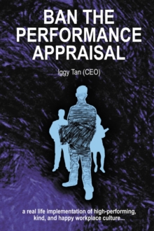 Ban the Performance Appraisal : The importance of workplace culture in high-performing, kind and happy organisations and how to create them.