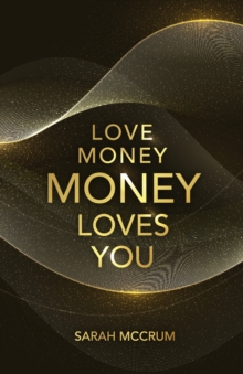 Sarah McCrum Love Money, Money Loves You , A Conversation With The Energy Of Money