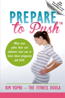 Prepare To Push : What your pelvic floor and abdomen want you to know about pregnancy and birth.