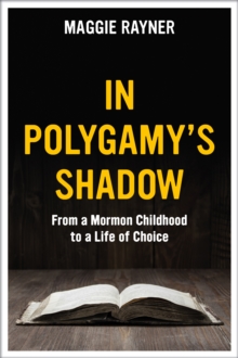 In Polygamy's Shadow: From a Mormon Childhood to a Life of Choice