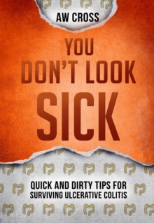 You Don't Look Sick: Quick and Dirty Tips for Surviving Ulcerative Colitis