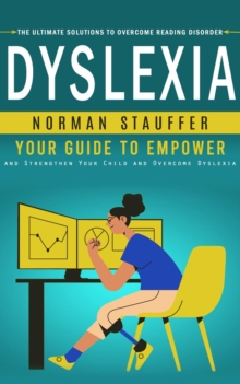 Dyslexia : The Ultimate Solutions to Overcome Reading Disorder (Your Guide to Empower and Strengthen Your Child and Overcome Dyslexia)