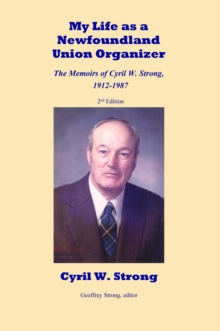 My Life as a Newfoundland Union Organizer  The Memoirs of Cyril W. Strong 1912-1987