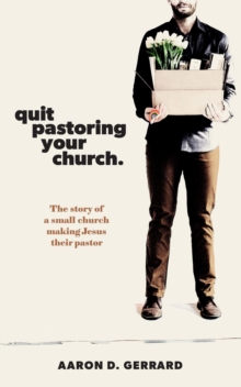 Quit Pastoring Your Church : The story of a small church making Jesus their pastor