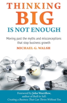 Thinking Big Is Not Enough : Moving past the myths and misconceptions that stop business growth