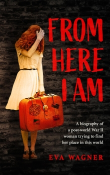 FROM HERE I AM : A biography of a post-world War II woman trying to find her place in this world