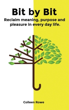 Bit by Bit : Reclaim Meaning, Purpose and Pleasure in Everyday Life, Paperback / softback Book Bit by Bit : Reclaim Meaning, Purpose and Pleasure in Everyday Life, Paperback / softback Book