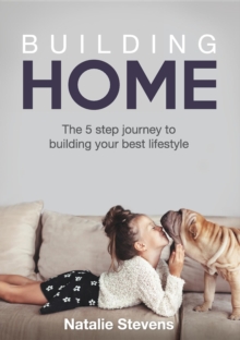 Building Home : The 5 step journey to building your best lifestyle