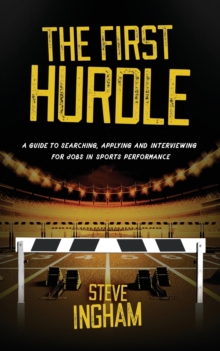 The First Hurdle : A guide to searching, applying and interviewing for jobs in sports performance