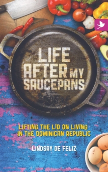 Life After My Saucepans : Lifting the Lid on Living in the Dominican Republic