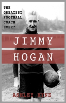 Jimmy Hogan : The Greatest Football Coach Ever?