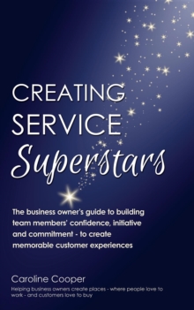 Creating Service Superstars : A business owner's guide to building team member's confidence, initiative and commitment - to create memorable customer experiences