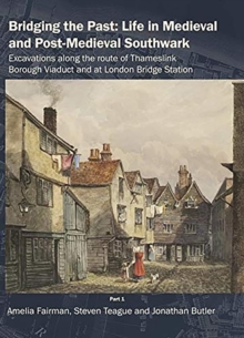 Bridging the Past: Life in Medieval and Post-Medieval Southwark : Excavations Along the Route of Thameslink Borough Viaduct and at London Bridge Station
