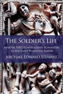 The Soldier's Life : Martial Virtues and Manly Romanitas in the Early Byzantine Empire