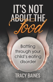 It's Not about the Food : Battling Through Your Child's Eating Disorder, Paperback / softback Book It's Not about the Food : Battling Through Your Child's Eating Disorder, Paperback / softback Book