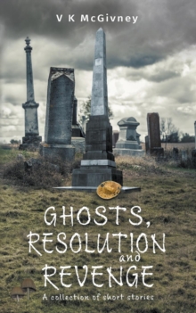 Ghosts, Resolution and Revenge : A Collection of Short Stories, Paperback / softback Book Ghosts, Resolution and Revenge : A Collection of Short Stories, Paperback / softback Book