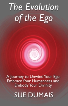 The Evolution of the Ego : A Journey to Unwind Your Ego, Embrace Your Humanness and Embody Your Divinity