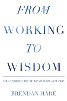 From Working to Wisdom : The Adventures and Dreams of Older Americans