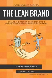 Entrepreneur's Guide To The Lean Brand : How Brand Innovation Builds Passion, Transforms Organizations and Creates Value