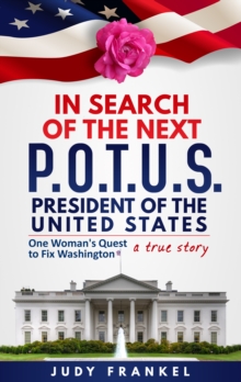 In Search of the Next POTUS (President of the United States): One Woman's Quest to Fix Washington, a True Story