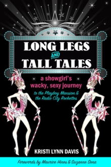 Long Legs and Tall Tales: A Showgirl's Wacky, Sexy Journey to the Playboy Mansion and the Radio City Rockettes