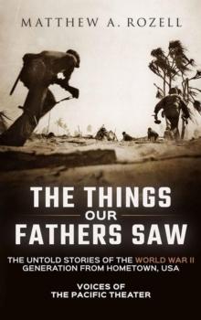 Things Our Fathers Saw-The Untold Stories of the World War II Generation from Hometown, USA-Voices of the Pacific Theater