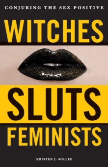 Witches, Sluts, Feminists : Conjuring the Sex Positive