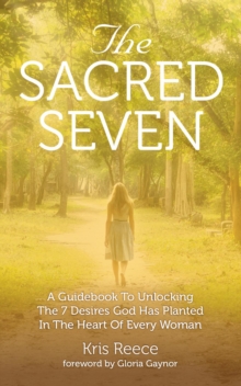 The Sacred Seven : A Guidebook to Unlocking the 7 Desires God Has Placed in the Heart of Every Woman